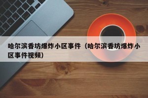 哈尔滨香坊爆炸小区事件（哈尔滨香坊爆炸小区事件视频）