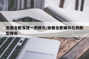 安徽合肥发现一例肺炎/安徽合肥确诊几例新型肺炎