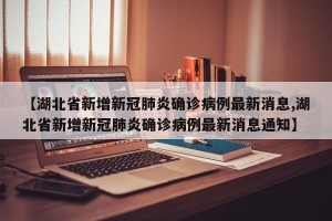 【湖北省新增新冠肺炎确诊病例最新消息,湖北省新增新冠肺炎确诊病例最新消息通知】