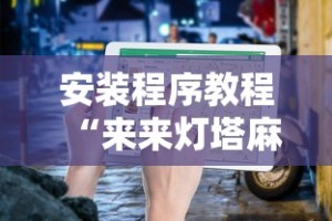 安装程序教程“来来灯塔麻将有挂吗最新版更新内容”通用版下载教程！