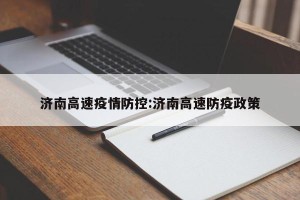 济南高速疫情防控:济南高速防疫政策