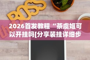 2026首发教程“茶虞姬可以开挂吗[分享装挂详细步骤]