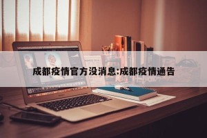 成都疫情官方没消息:成都疫情通告