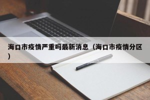 海口市疫情严重吗最新消息（海口市疫情分区）