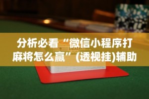 教程解析“微乐安徽麻将怎么提高胜率”开挂(透视)辅助教程