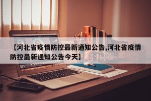 【河北省疫情防控最新通知公告,河北省疫情防控最新通知公告今天】
