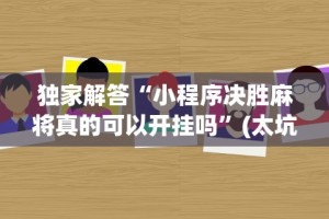 独家解答“小程序决胜麻将真的可以开挂吗”(太坑了果然有挂)