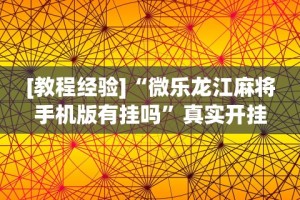 [教程经验]“微乐龙江麻将手机版有挂吗”真实开挂技巧分享