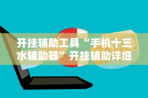 开挂辅助工具“手机十三水辅助器”开挂辅助详细步骤