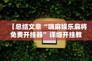 【总结文章“嗨麻娱乐麻将免费开挂器”详细开挂教程