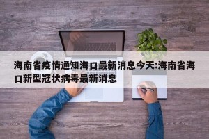海南省疫情通知海口最新消息今天:海南省海口新型冠状病毒最新消息