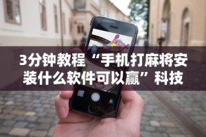 3分钟教程“手机打麻将安装什么软件可以赢”科技辅助神器手机