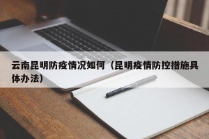 云南昆明防疫情况如何（昆明疫情防控措施具体办法）