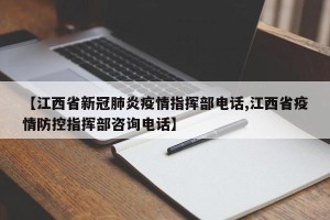 【江西省新冠肺炎疫情指挥部电话,江西省疫情防控指挥部咨询电话】