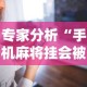 专家分析“手机麻将挂会被发现吗”科技辅助神器手机版