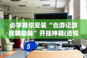 必学教你安装“台游记游戏辅助器”开挂神器{透视辅助}全揭秘