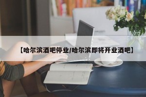 【哈尔滨酒吧停业/哈尔滨即将开业酒吧】
