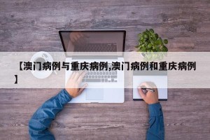 【澳门病例与重庆病例,澳门病例和重庆病例】