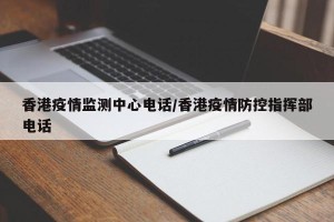 香港疫情监测中心电话/香港疫情防控指挥部电话