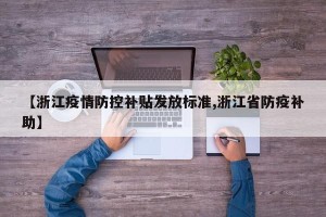 【浙江疫情防控补贴发放标准,浙江省防疫补助】