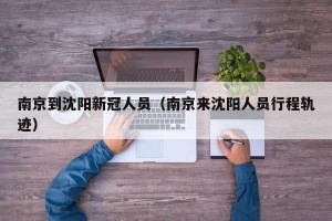 南京到沈阳新冠人员（南京来沈阳人员行程轨迹）