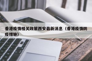 香港疫情相关政策西安最新消息（香港疫情防疫措施）