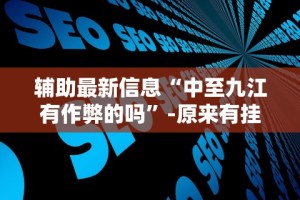 辅助最新信息“中至九江有作弊的吗”-原来有挂