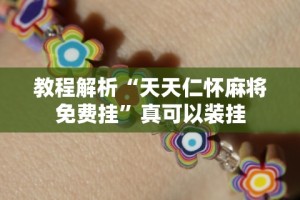 教程解析“天天仁怀麻将免费挂”真可以装挂