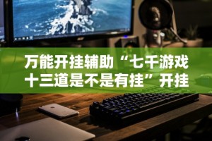 两分钟了解微信十三张辅助器免费”附开挂脚本详细步骤