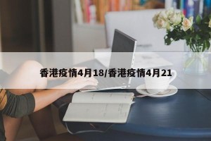香港疫情4月18/香港疫情4月21