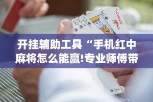 实测神器辅助“乐胡麻将挂先试用后付款”详细开挂教程