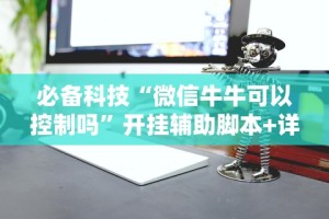 必备科技“微信牛牛可以控制吗”开挂辅助脚本+详细开挂