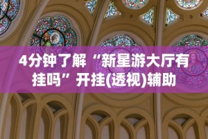 4分钟了解“新星游大厅有挂吗”开挂(透视)辅助