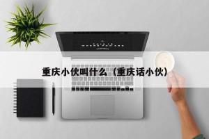 重庆小伙叫什么（重庆话小伙）