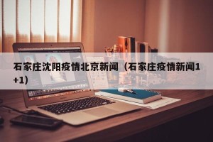 石家庄沈阳疫情北京新闻（石家庄疫情新闻1+1）