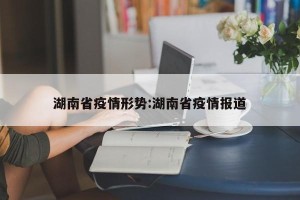 湖南省疫情形势:湖南省疫情报道