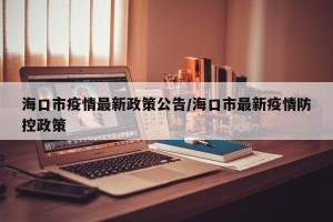 海口市疫情最新政策公告/海口市最新疫情防控政策