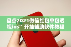 盘点2021微信红包单包透视ios”开挂辅助软件教程