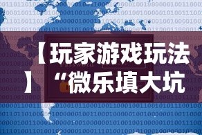 【玩家游戏玩法】“微乐填大坑有作弊软件吗安卓”可以开挂作弊