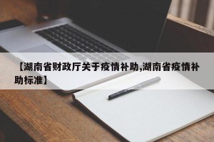 【湖南省财政厅关于疫情补助,湖南省疫情补助标准】