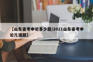 【山东省考申论多少题/2021山东省考申论几道题】