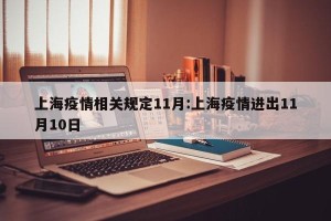 上海疫情相关规定11月:上海疫情进出11月10日