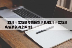 【四川内江新增疫情最新消息/四川内江新增疫情最新消息数据】
