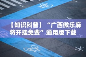 【知识科普】“广西微乐麻将开挂免费”通用版下载教程
