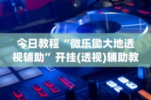 今日教程“微乐锄大地透视辅助”开挂(透视)辅助教程