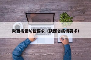 陕西疫情防控要求（陕西省疫情要求）