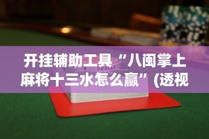 开挂辅助工具“八闽掌上麻将十三水怎么赢”(透视)开挂详细教程