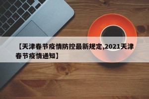 【天津春节疫情防控最新规定,2021天津春节疫情通知】