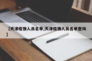 【天津疫情人员名单,天津疫情人员名单查询】