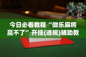 今日必看教程“微乐麻将赢不了”开挂(透视)辅助教程